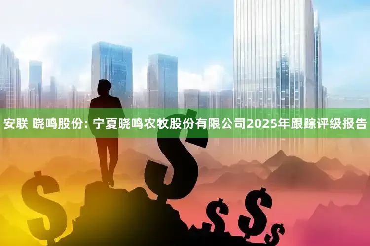 安联 晓鸣股份: 宁夏晓鸣农牧股份有限公司2025年跟踪评级报告