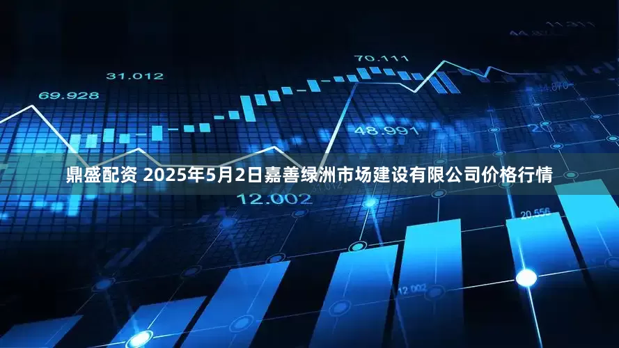 鼎盛配资 2025年5月2日嘉善绿洲市场建设有限公司价格行情