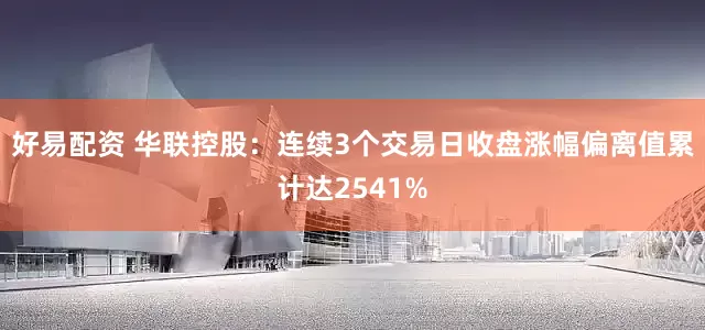 好易配资 华联控股：连续3个交易日收盘涨幅偏离值累计达2541%