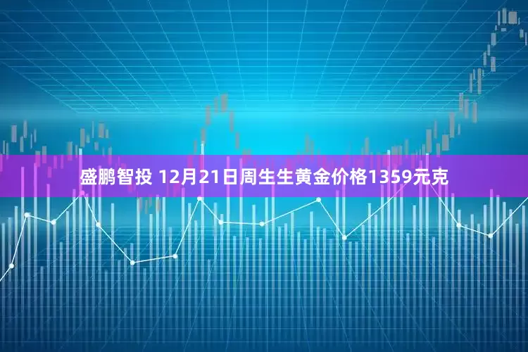 盛鹏智投 12月21日周生生黄金价格1359元克